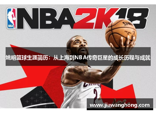 姚明篮球生涯简历：从上海到NBA传奇巨星的成长历程与成就